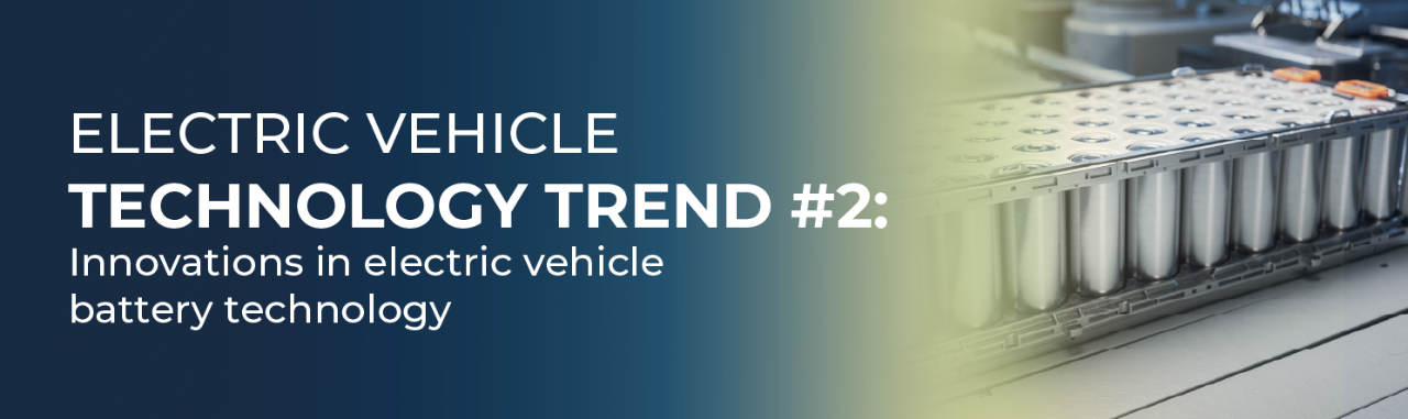 Electric vehicle technology trend #2: Innovations in electric vehicle battery technology  