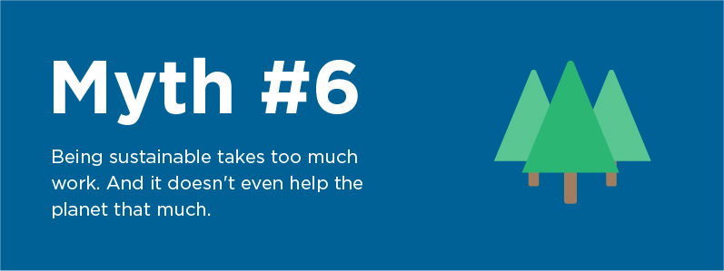 Myth 6: Being sustainable takes too much work
