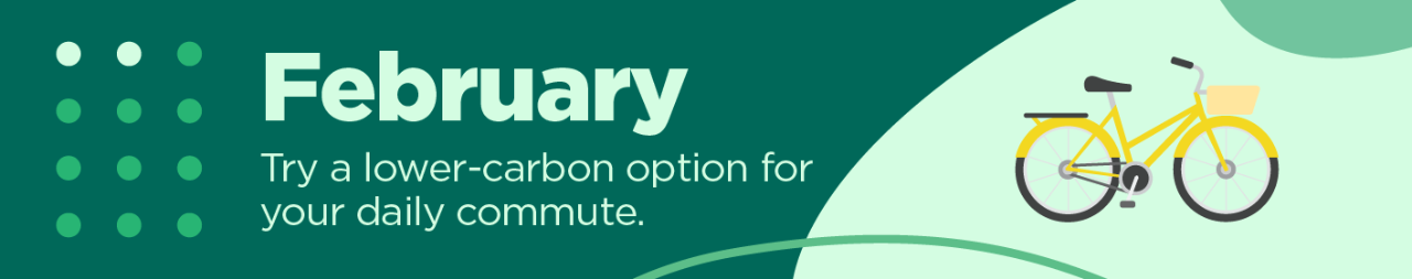 February: Try a lower-carbon option for your daily commute.