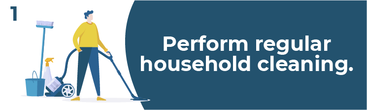 Perform regular household cleaning.