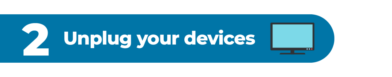2. Unplug your devices.