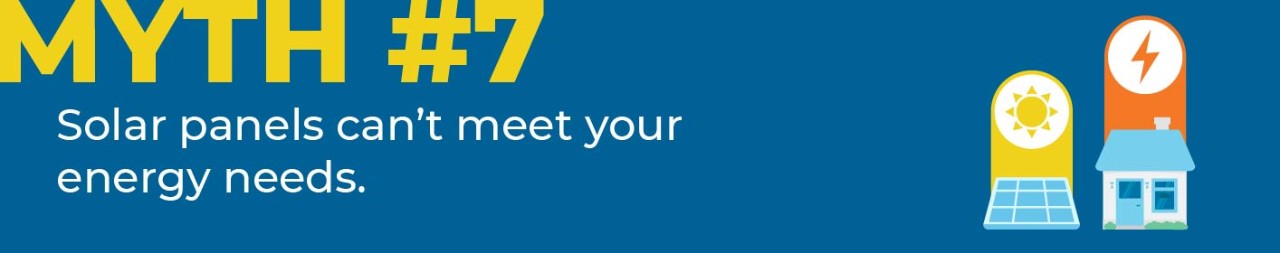 Myth #7 Solar panels can't meet your energy needs.