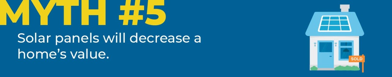 Myth #5 Solar panels will decrease a home's value.