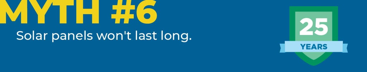 Myth #6 Solar panels won't last long.